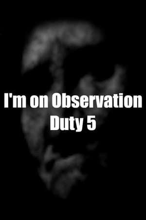 I'm on Observation Duty 5 I'm on Observation Duty 5