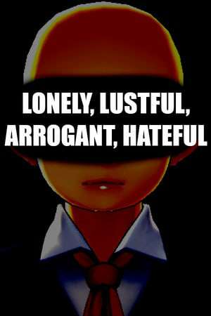 LONELY, LUSTFUL, ARROGANT, HATEFUL LONELY, LUSTFUL, ARROGANT, HATEFUL