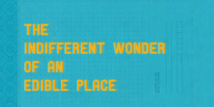 The Indifferent Wonder of an Edible Place