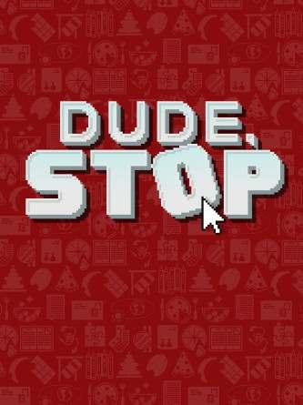 Dude, Stop Dude, Stop