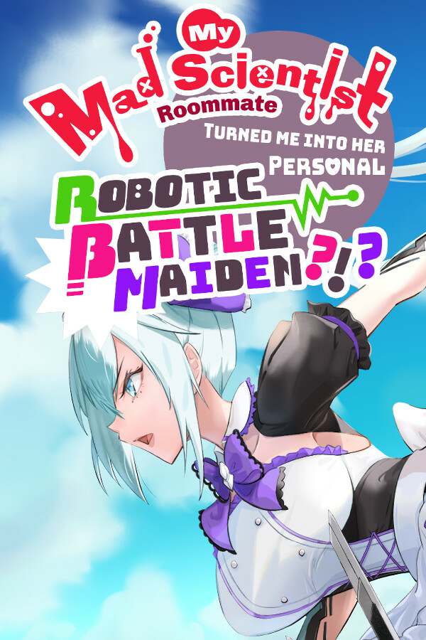 My Mad Scientist Roommate Turned Me Into Her Personal Robotic Battle Maiden?!? My Mad Scientist Roommate Turned Me Into Her Personal Robotic Battle Maiden?!?